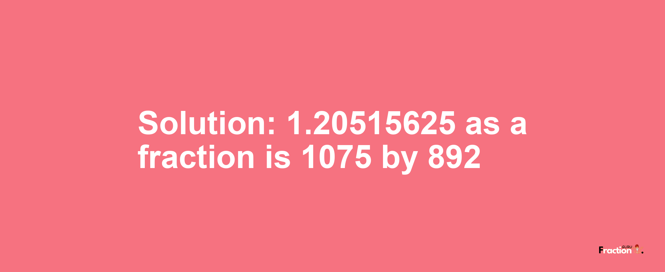 Solution:1.20515625 as a fraction is 1075/892